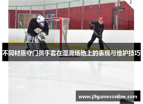 不同材质守门员手套在湿滑场地上的表现与维护技巧